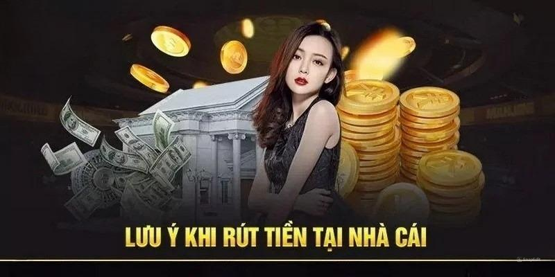 Khi rút tiền, người chơi vẫn cần chú ý một số điều để tránh mất tiền.